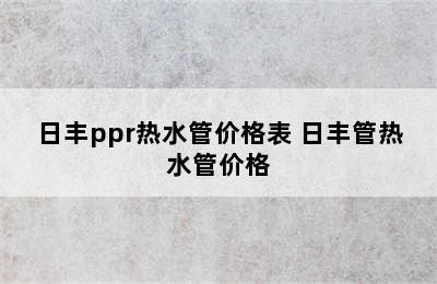 日丰ppr热水管价格表 日丰管热水管价格